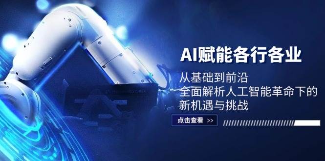 AI赋能各行各业：从基础到前沿，全面解析人工智能革命下的新机遇与挑战-讯领网创