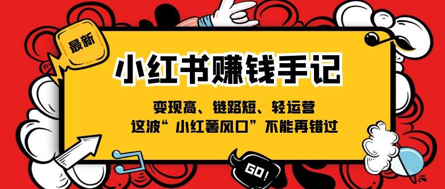 小红书赚钱手记，变现高、链路短、轻运营，这波“小红薯风口”不能再错过-讯领网创