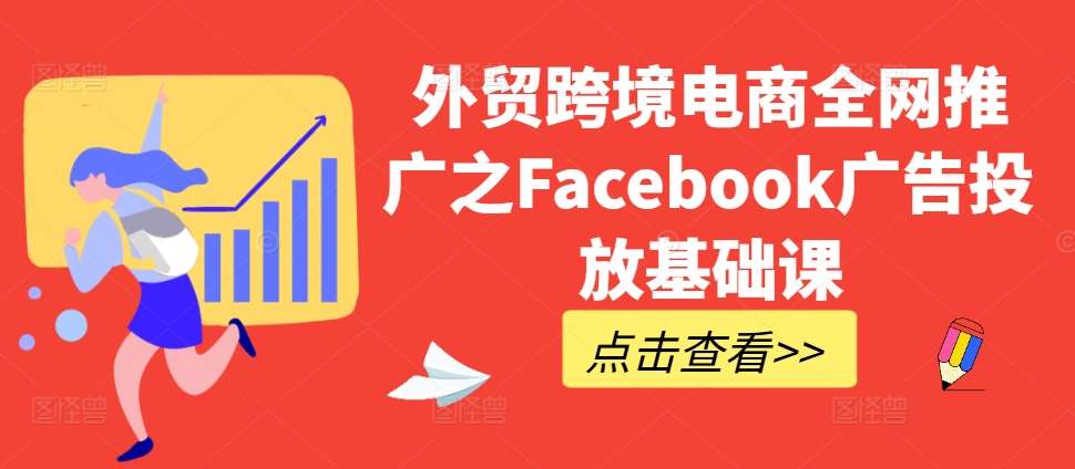 外贸跨境电商全网推广之Facebook广告投放基础课-讯领网创