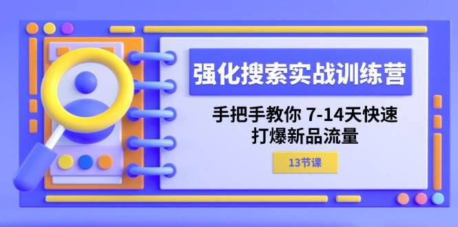 （11557期）强化 搜索实战训练营，手把手教你 7-14天快速-打爆新品流量（13节课）-讯领网创