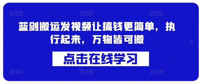 蓝剑搬运发视频让搞钱更简单，执行起来，万物皆可搬-讯领网创