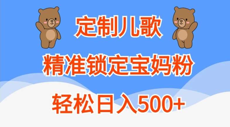 定制儿歌，精准锁定宝妈粉，轻松日入500+【揭秘】-讯领网创