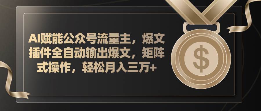 （11604期）AI赋能公众号流量主，插件输出爆文，矩阵式操作，轻松月入三万+-讯领网创