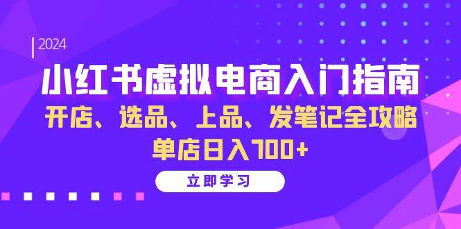 小红书虚拟电商入门指南：开店、选品、上品、发笔记全攻略 单店日入700+-讯领网创