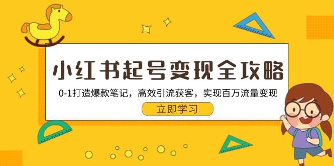 （13149期）小红书起号变现全攻略：0-1打造爆款笔记，高效引流获客，实现百万流量变现-讯领网创