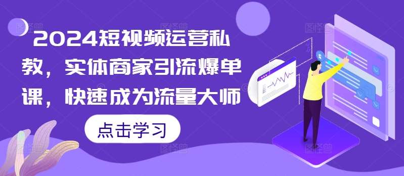 2024短视频运营私教，实体商家引流爆单课，快速成为流量大师-讯领网创