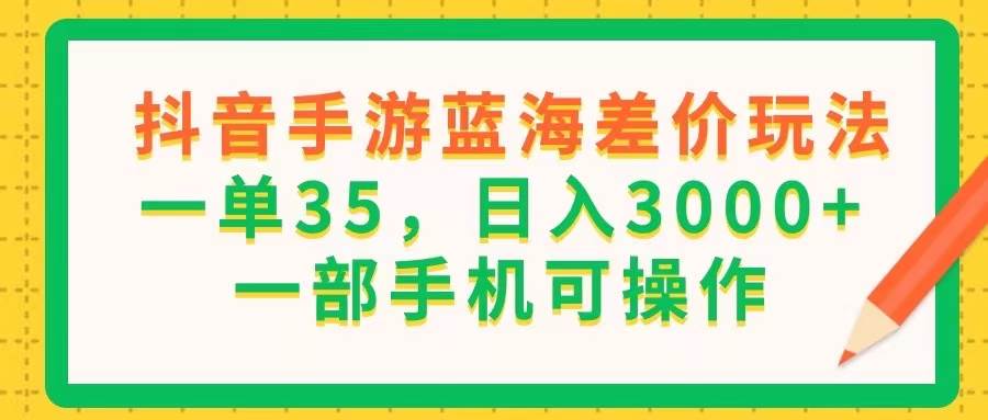 （11609期）抖音手游蓝海差价玩法，一单35，日入3000+，一部手机可操作-讯领网创