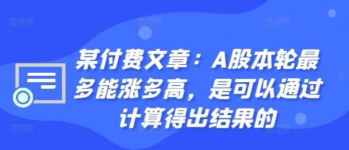 某付费文章：A股本轮最多能涨多高，是可以通过计算得出结果的-讯领网创