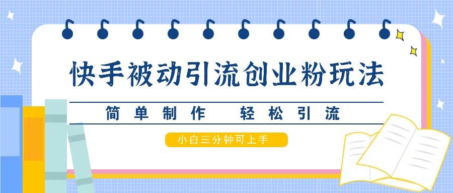 快手被动引流创业粉玩法，简单制作 轻松引流，小白三分钟可上手-讯领网创