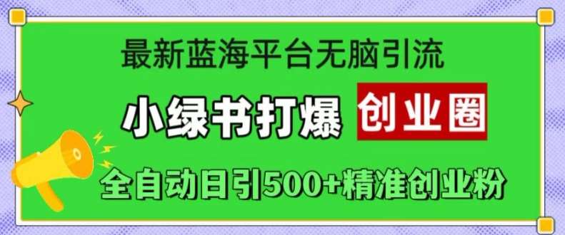 最新蓝海平台无脑引流，小绿书打爆创业圈，全自动日引500+精准创业粉-讯领网创