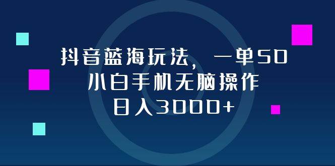 （12807期）抖音蓝海玩法，一单50，小白手机无脑操作，日入3000+-讯领网创