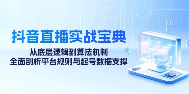 抖音直播实战宝典：从底层逻辑到算法机制，全面剖析平台规则与起号数据支撑-讯领网创