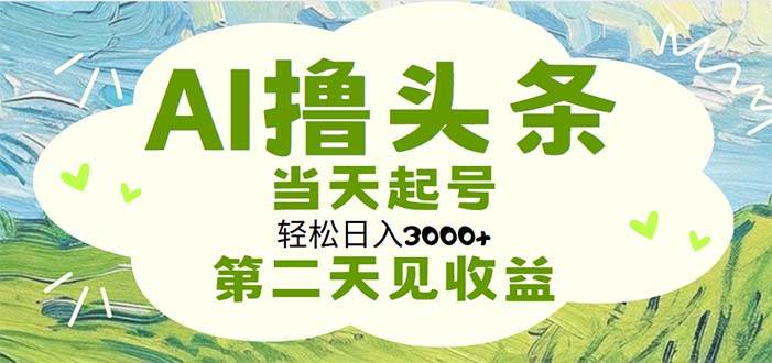 （11426期）AI撸头条，轻松日入3000+无脑操作，当天起号，第二天见收益-讯领网创