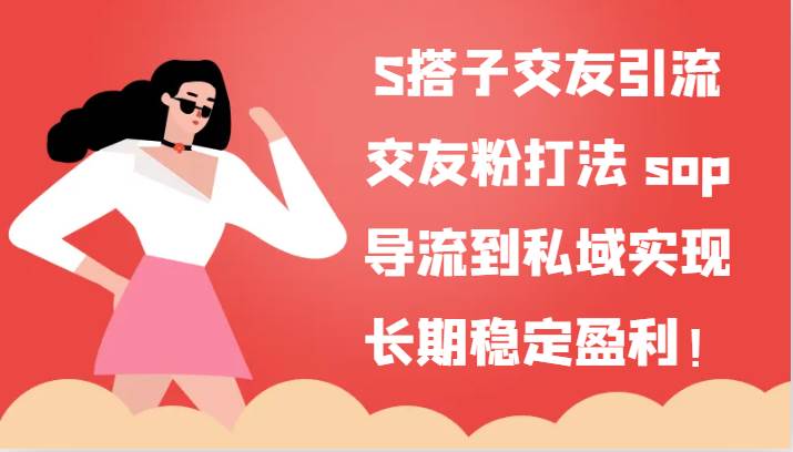 S搭子交友引流，交友粉打法 sop，导流到私域实现长期稳定盈利！-讯领网创