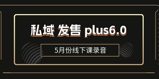 （11612期）私域 发售 plus6.0【5月份线下课录音】/全域套装 sop流程包，社群发售…-讯领网创