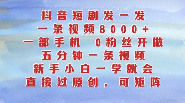 抖音短剧发一发，五分钟一条视频，新手小白一学就会，只要一部手机，0粉丝即可操作-讯领网创