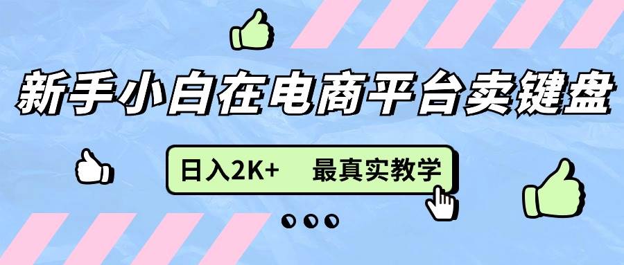 （11610期）新手小白在电商平台卖键盘，日入2K+最真实教学-讯领网创