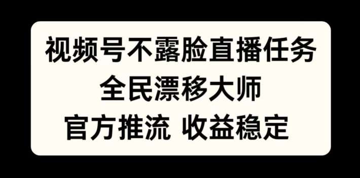 视频号不露脸直播任务，全民漂移大师，官方推流，收益稳定，全民可做【揭秘】-讯领网创