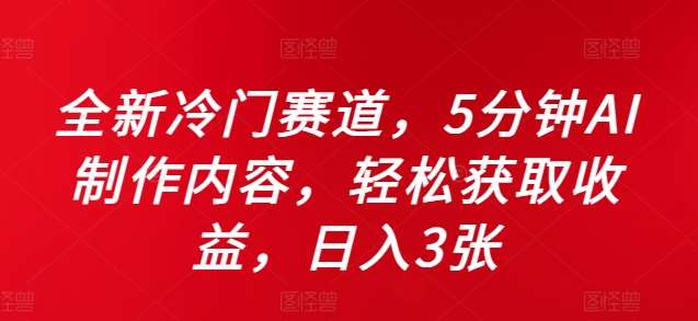 全新冷门赛道，5分钟AI制作内容，轻松获取收益，日入3张【揭秘】-讯领网创