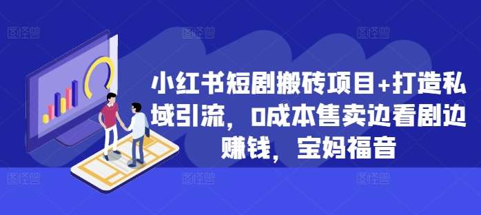 小红书短剧搬砖项目+打造私域引流，0成本售卖边看剧边赚钱，宝妈福音【揭秘】-讯领网创