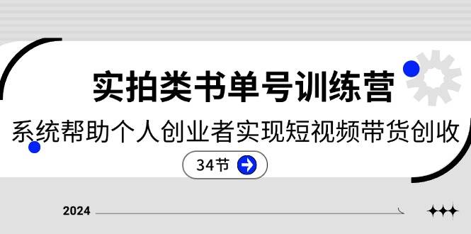 2024实拍类书单号训练营：系统帮助个人创业者实现短视频带货创收（34节）-讯领网创