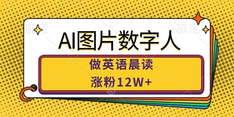 AI图片数字人做英语晨读，涨粉12W+，市场潜力巨大-讯领网创