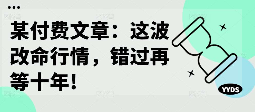 某付费文章：这波改命行情，错过再等十年!-讯领网创