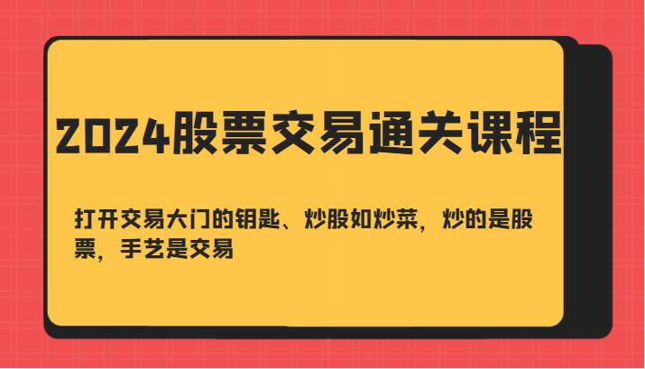 2024股票交易通关课-打开交易大门的钥匙、炒股如炒菜，炒的是股票，手艺是交易-讯领网创