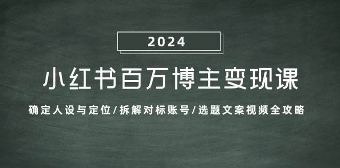 小红书百万博主变现课：确定人设与定位/拆解对标账号/选题文案视频全攻略-讯领网创