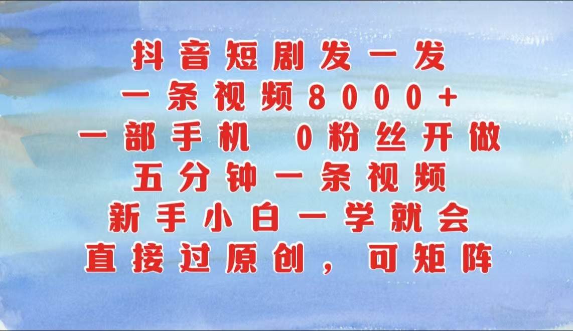 抖音短剧发一发，一条视频8000+，五分钟一条视频，新手小白一学就会，只要一部手机…-讯领网创