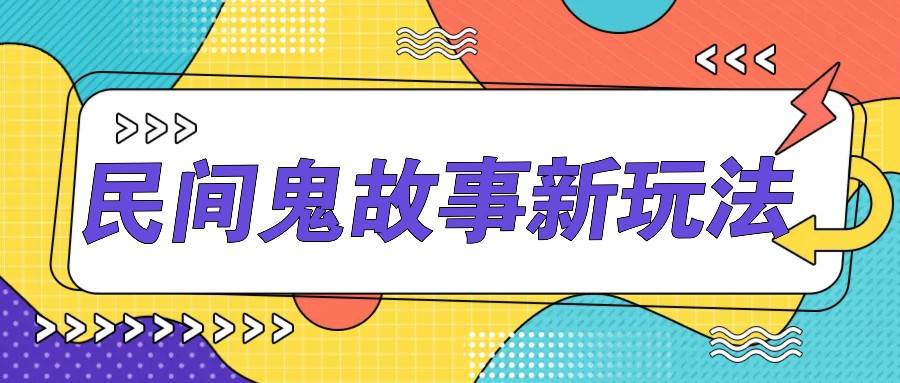 简单几步操作，零门槛AI一键生成民间鬼故事，多平台发布轻松月收入1W+-讯领网创