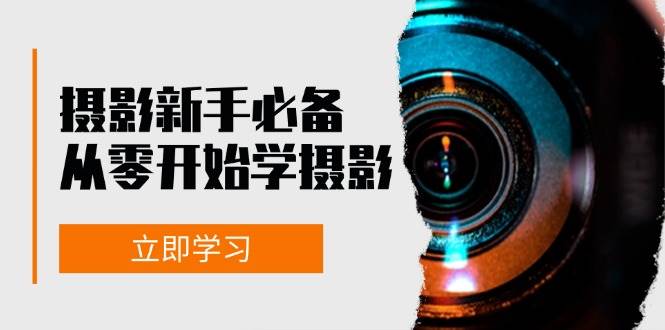 （13002期）摄影新手必备：从零开始学摄影，器材、光线、构图、实战拍摄及后期修片-讯领网创