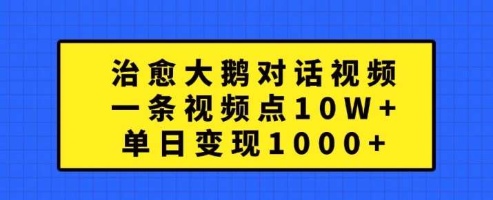 治愈大鹅对话视频，一条视频点赞 10W+，单日变现1k+【揭秘】-讯领网创