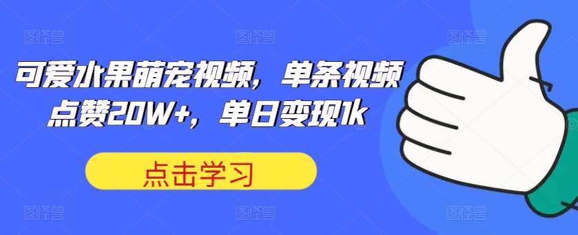 可爱水果萌宠视频，单条视频点赞20W+，单日变现1k【揭秘】-讯领网创