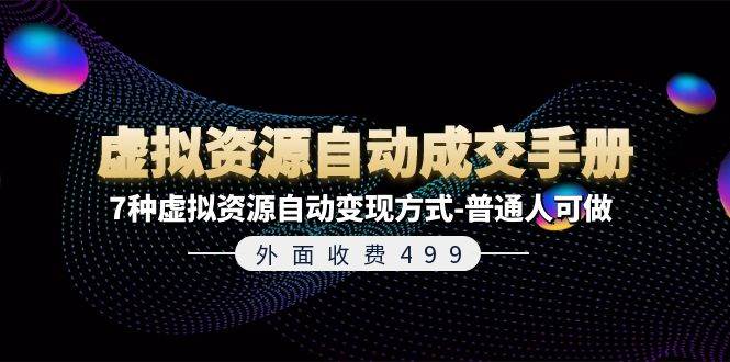 （11607期）外面收费499《虚拟资源自动成交手册》7种虚拟资源自动变现方式-普通人可做-讯领网创