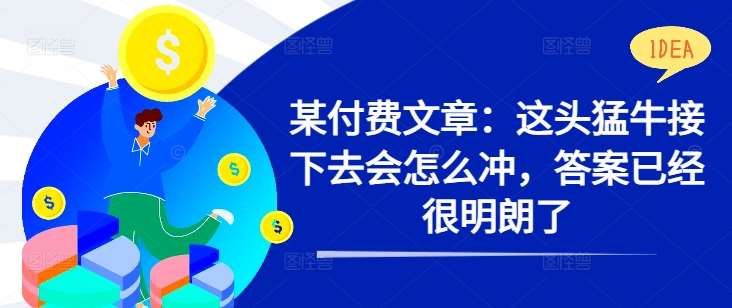 某付费文章：这头猛牛接下去会怎么冲，答案已经很明朗了 !-讯领网创