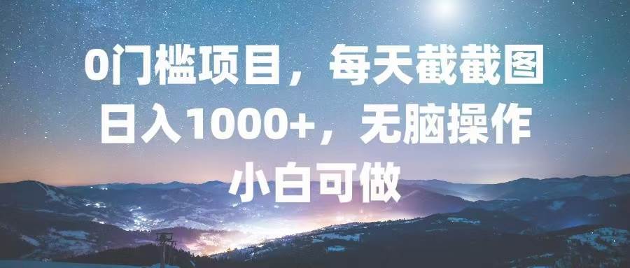 （13160期）0门槛项目，每天截截图，日入1000+，轻松无脑，小白可做-讯领网创