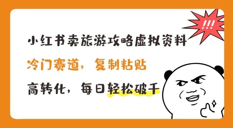 小红书卖旅游攻略虚拟资料，冷门赛道，复制粘贴，高转化，每日轻松破千【揭秘】-讯领网创