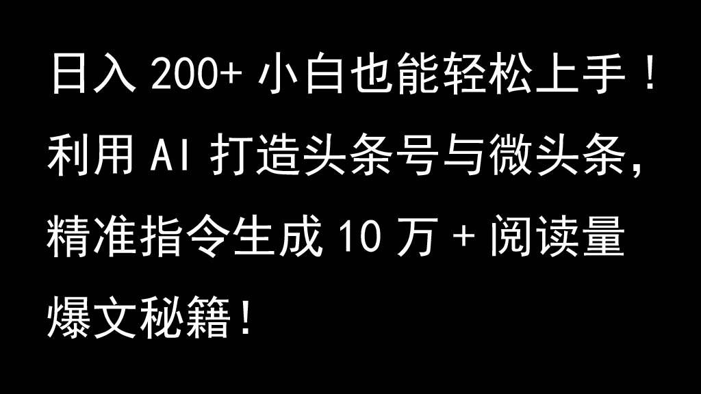 利用AI打造头条号与微头条，精准指令生成10万+阅读量爆文秘籍！日入200+小白也能轻…-讯领网创