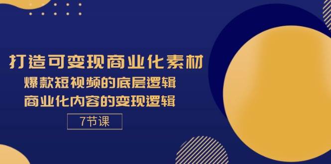 （11829期）打造可变现商业化素材，爆款短视频的底层逻辑，商业化内容的变现逻辑-7节-讯领网创