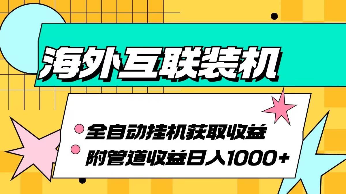 海外乐云互联装机全自动挂机附带管道收益 轻松日入1000+-讯领网创