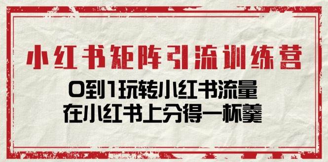 （11450期）小红书矩阵引流训练营：0到1玩转小红书流量，在小红书上分得一杯羹-14节课-讯领网创