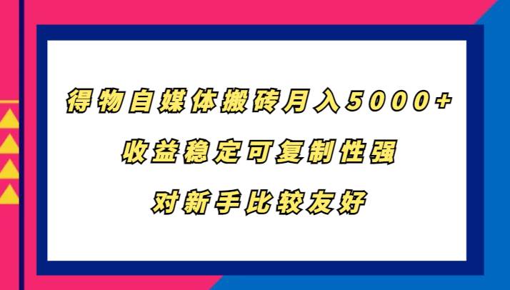 得物自媒体搬砖，月入5000+，收益稳定可复制性强，对新手比较友好-讯领网创