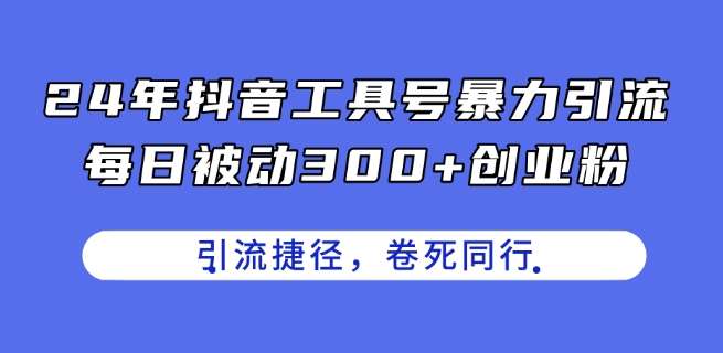 24年抖音工具号暴力引流，每日被动300+创业粉，创业粉捷径，卷死同行【揭秘】-讯领网创