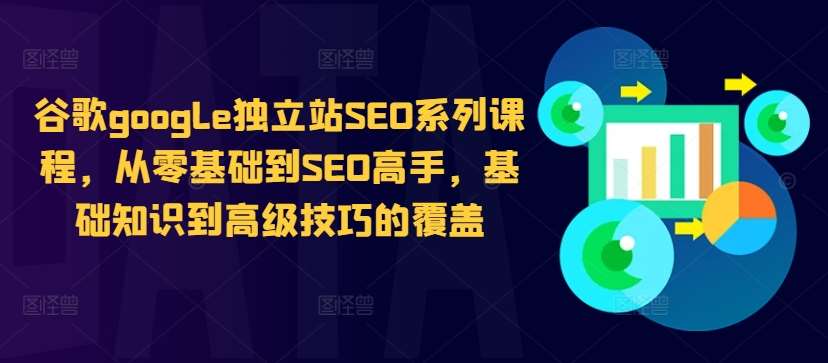 谷歌google独立站SEO系列课程，从零基础到SEO高手，基础知识到高级技巧的覆盖-讯领网创