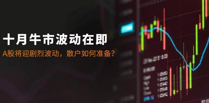 十月牛市波动在即：A股将迎剧烈波动，散户如何准备？-讯领网创