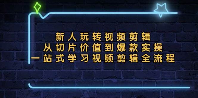 （13178期）新人玩转视频剪辑：从切片价值到爆款实操，一站式学习视频剪辑全流程-讯领网创