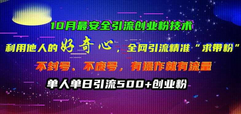 10月最安全引流创业粉技术，利用他人的好奇心全网引流精准“求带粉”不封号、不废号【揭秘】-讯领网创