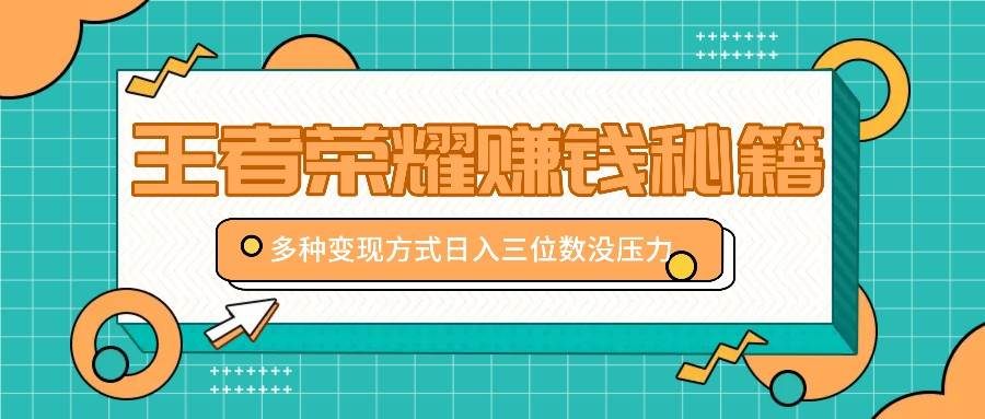 王者荣耀赚钱秘籍，多种变现方式，日入三位数没压力【附送资料】-讯领网创