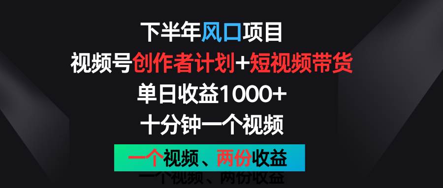 下半年风口项目，视频号创作者计划+视频带货，单日收益1000+，一个视频两份收益-讯领网创